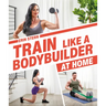 Train Like a Bodybuilder at Home: Get Lean and Strong Without Going to the Gym