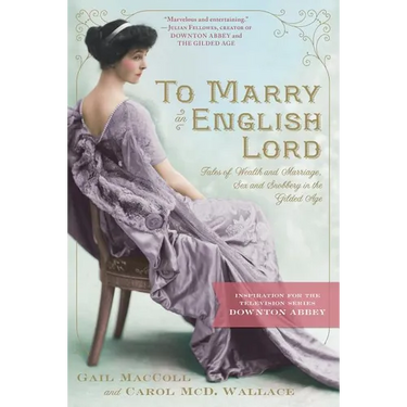 To Marry an English Lord: Tales of Wealth and Marriage, Sex and Snobbery in the Gilded Age (an Inspiration for Downton Abbey)