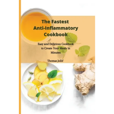 The Fastest Anti-Inflammatory Cookbook: Easy and Delicious Cookbook to Create Your Meals in Minutes
