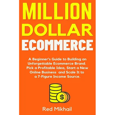 Million Dollar Ecommerce: A Beginner's Guide to Building an Unforgettable Ecommerce Brand. Pick a Profitable Idea, Start a New Online Business and Sca