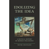 Idolizing the Idea: A Critical History of Modern Philosophy