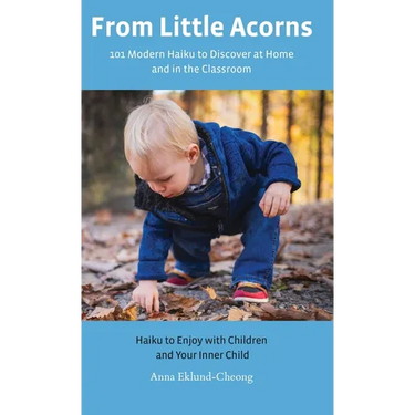 From Little Acorns: 101 Modern Haiku to Discover at Home and in the Classroom: Haiku to Enjoy with Children and Your Inner Child