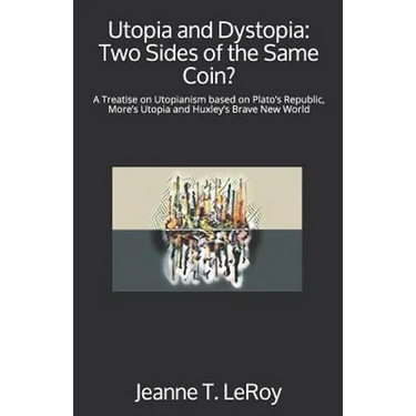 Utopia and Dystopia: Two Sides of the Same Coin?: A Treatise on Utopianism based on Plato's Republic, More's Utopia and Huxley's Brave New World