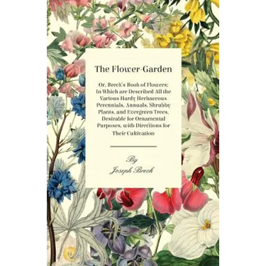 The Flower-Garden: Or, Breck's Book of Flowers; in Which are Described all the Various Hardy Herbaceous Perennials, Annuals, Shrubby Plants, and Everg