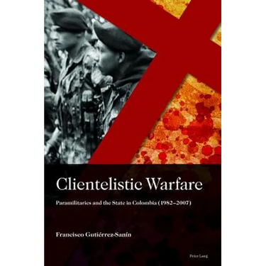 Clientelistic Warfare: Paramilitaries and the State in Colombia (1982-2007)
