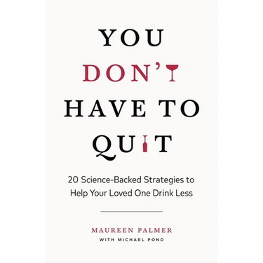 You Don't Have to Quit: 20 Science-Backed Strategies to Help Your Loved One Drink Less