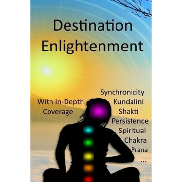 Destination Enlightenment with In-Depth Coverage: of synchronicity, kundalini, Shakti, enlightenment, meditation, third-eye, chakras, awakenings, pers