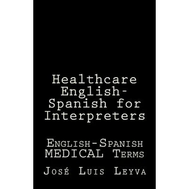Healthcare English-Spanish for Interpreters: English-Spanish Medical Terms