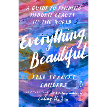 Everything, Beautiful: A Guide to Finding Hidden Beauty in the World