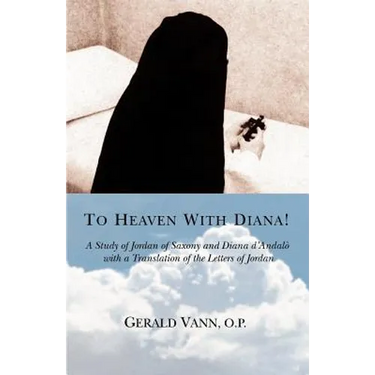 To Heaven With Diana!: A Study of Jordan of Saxony and Diana d'Andalo with a Translation of the Letters of Jordan