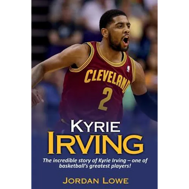 Kyrie Irving: The incredible story of Kyrie Irving - one of basketball's greatest players!