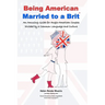 Being American Married to a Brit: An Amusing Guide for Anglo-American Couples Divided by a Common Language and Culture