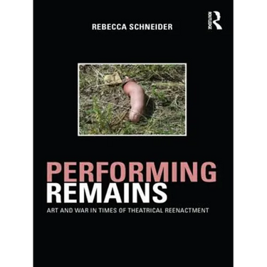Performing Remains: Art and War in Times of Theatrical Reenactment