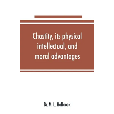 Chastity, its physical, intellectual, and moral advantages