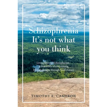 Schizophrenia - It's Not What You Think: Living Beyond Schizophrenia - a True Story of Overcoming Life's Challenges Through God's Grace