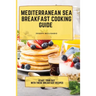 Mediterranean Sea Breakfast Cooking Guide: Start your Day with These Breakfast Recipes