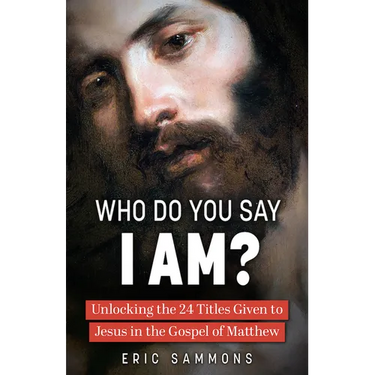 Who Do You Say I Am?: Unlocking the 24 Titles Given to Jesus in the Gospel of Matthew