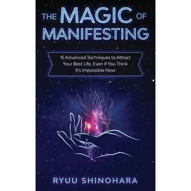 The Magic of Manifesting: 15 Advanced Techniques to Attract Your Best Life, Even If You Think It's Impossible Now