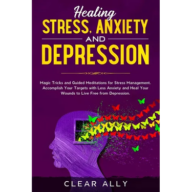 Healing Stress, Anxiety and Depression: Magic Tricks and Guided Meditations for Stress Management. Accomplish Your Targets with Less Anxiety and Heal
