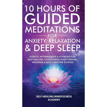 10 Hours Of Guided Meditations For Anxiety, Relaxation & Deep Sleep: Scripts, Affirmations & Hypnosis For Self-Healing, Overcoming Overthinking, Insom