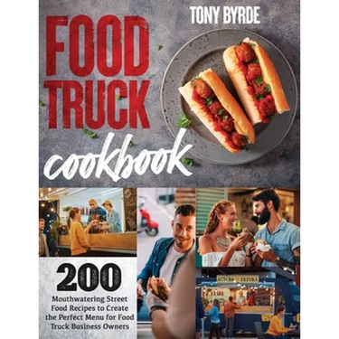 Food Truck Cookbook: 200 Mouthwatering Street Food Recipes to Create the Perfect Menu for Food Truck Business Owners