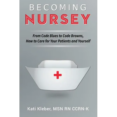 Becoming Nursey: From Code Blues to Code Browns, How to Care for Your Patients and Yourself