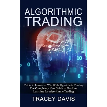 Algorithmic Trading: Tricks to Learn and Win With Algorithmic Trading (The Completely New Guide to Machine Learning for Algorithmic Trading)