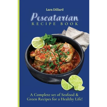 Pescatarian Recipe Book: A Complete set of Seafood and Green Recipes for a Healthy Life!