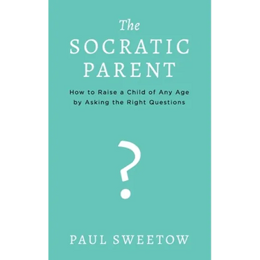 The Socratic Parent: How to Raise Any Aged Child by Asking the Right Questions