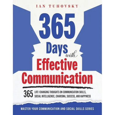 365 Days with Effective Communication: 365 Life-Changing Thoughts on Communication Skills, Social Intelligence, Charisma, Success, and Happiness