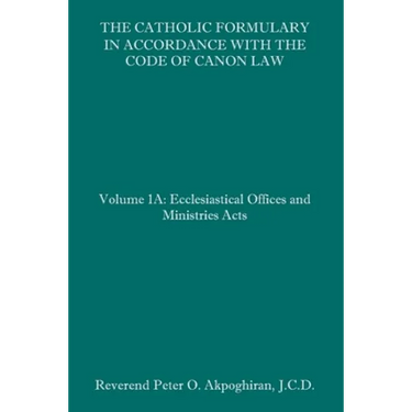 The Catholic Formulary in Accordance with the Code of Canon Law: Volume 1A: Ecclesiastical Offices and Ministries Acts