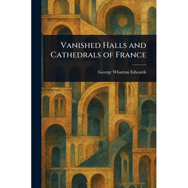 Vanished Halls and Cathedrals of France
