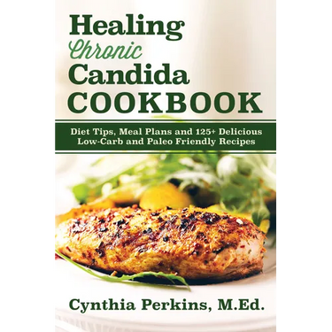 Healing Chronic Candida Cookbook: Diet Tips, Meal Plans, and 125+ Delicious Low-Carb and Paleo-Friendly Recipes