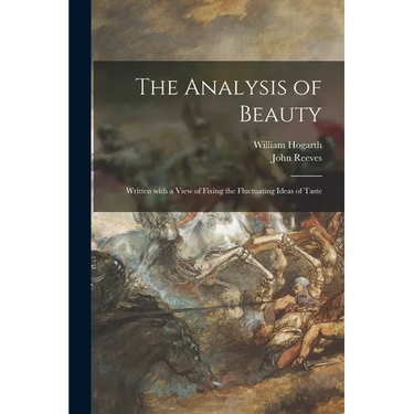 The Analysis of Beauty: Written With a View of Fixing the Fluctuating Ideas of Taste