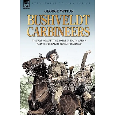 Bushveldt Carbineers: the War Against the Boers in South Africa and the 'Breaker' Morant Incident