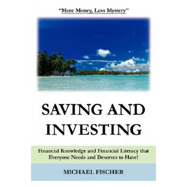 Saving and Investing: Financial Knowledge and Financial Literacy that Everyone Needs and Deserves to Have!