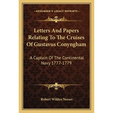 Letters And Papers Relating To The Cruises Of Gustavus Conyngham: A Captain Of The Continental Navy 1777-1779