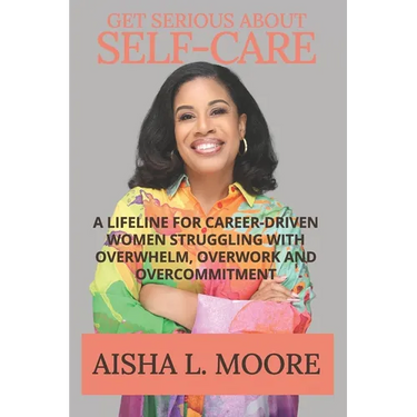Get Serious About Self-Care: A Lifeline for Career-Driven Women Struggling with Overwhelm, Overwork and Overcommitment