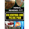 Herbal Remedies for Vulvodynia and Pelvic Pain: Empower Your Healing Journey With Herbal Solutions For Lasting Wellness, Restoring Comfort And Well-Be