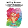 Making Sense of Sensory Processing: A no frills guide for Parents, Caregivers and School Staff