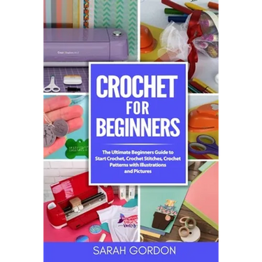 Crochet for Beginners: The Ultimate Beginners Guide to Start Crochet, Crochet Stitches, Crochet Patterns with Illustrations and Pictures (All
