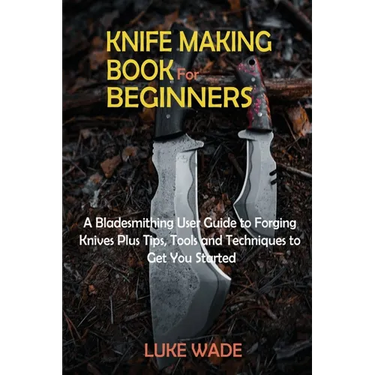 Knife Making Book for Beginners: A Bladesmithing User Guide to Forging Knives Plus Tips, Tools and Techniques to Get You Started