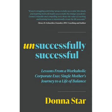 Unsuccessfully Successful: Lessons from a Workaholic Corporate Exec Single Mother's Journey to a Life of Balance