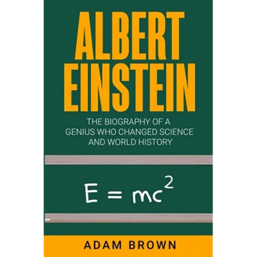 Albert Einstein: The Biography of a Genius Who Changed Science and World History