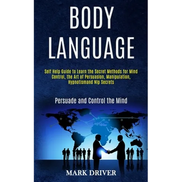 Body Language: Self Help Guide to Learn the Secret Methods for Mind Control, the Art of Persuasion, Manipulation, Hypnotismand Nlp Se