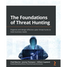 The Foundations of Threat Hunting: Organize and design effective cyber threat hunts to meet business needs