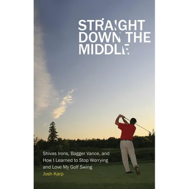 Straight Down the Middle: Shivas Irons, Bagger Vance, and How I Learned to Stop Worrying and Love My Golf Swing