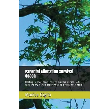 Parental Alienation Survival Coach: Healing, Humor, Heart, Poetry, Prayers, Verses, Self-Care and My 6-Step Program to Be Better, Not Bitter!