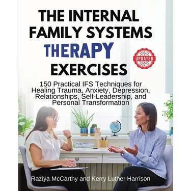 The Internal Family Systems Therapy Exercises: 150 Practical IFS Techniques for Healing Trauma, Anxiety, Depression, Relationships, Self-Leadership, a