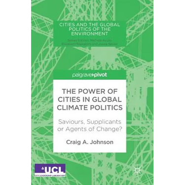 The Power of Cities in Global Climate Politics: Saviours, Supplicants or Agents of Change?